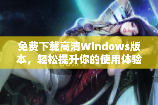 免费下载高清Windows版本，轻松提升你的使用体验