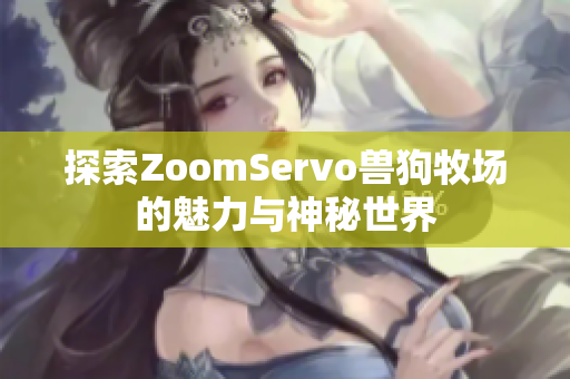 探索ZoomServo兽狗牧场的魅力与神秘世界