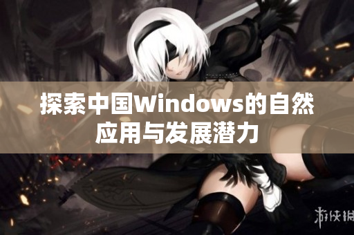 探索中国Windows的自然应用与发展潜力