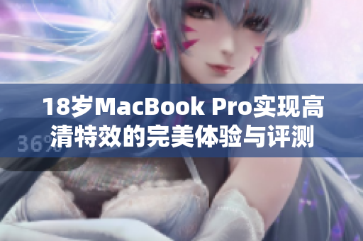 18岁MacBook Pro实现高清特效的完美体验与评测