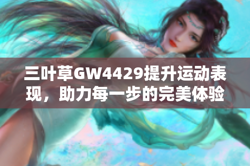 三叶草GW4429提升运动表现，助力每一步的完美体验