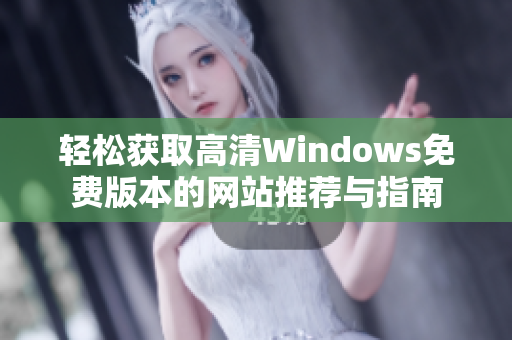 轻松获取高清Windows免费版本的网站推荐与指南