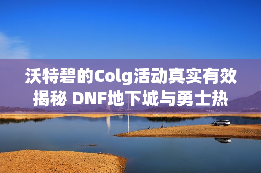 沃特碧的Colg活动真实有效揭秘 DNF地下城与勇士热情参与