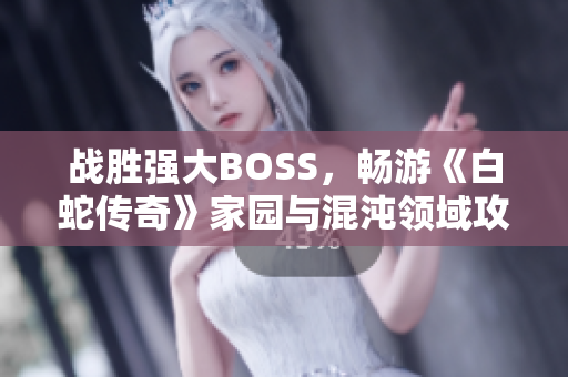战胜强大BOSS，畅游《白蛇传奇》家园与混沌领域攻略解析