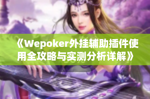 《Wepoker外挂辅助插件使用全攻略与实测分析详解》