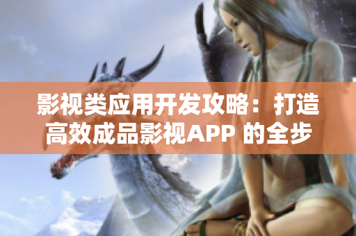 影视类应用开发攻略：打造高效成品影视APP 的全步骤解析