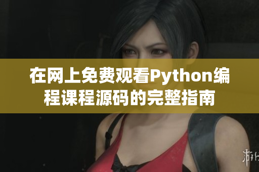 在网上免费观看Python编程课程源码的完整指南