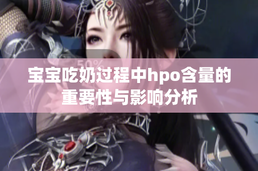 宝宝吃奶过程中hpo含量的重要性与影响分析