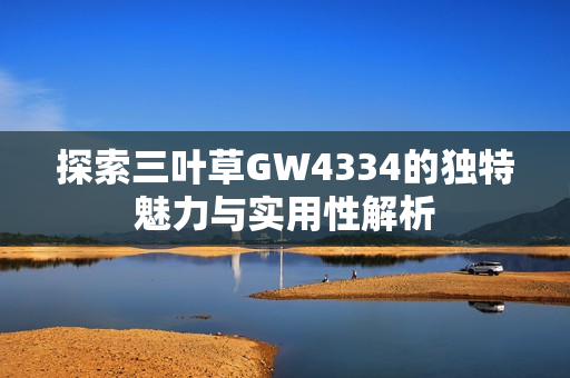 探索三叶草GW4334的独特魅力与实用性解析
