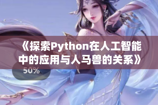 《探索Python在人工智能中的应用与人马兽的关系》