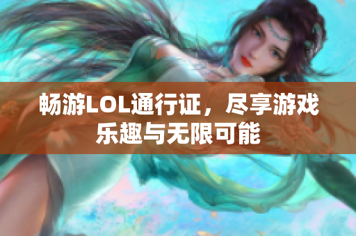畅游LOL通行证，尽享游戏乐趣与无限可能