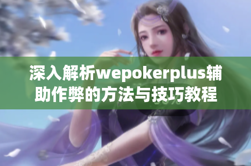 深入解析wepokerplus辅助作弊的方法与技巧教程