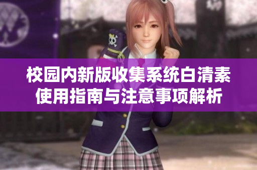 校园内新版收集系统白清素使用指南与注意事项解析