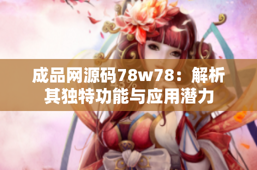 成品网源码78w78：解析其独特功能与应用潜力