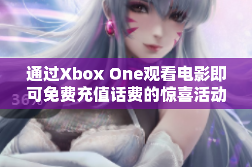 通过Xbox One观看电影即可免费充值话费的惊喜活动