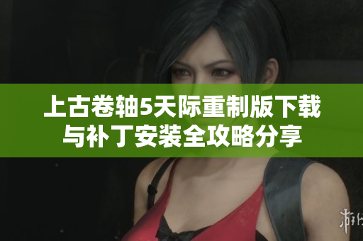 上古卷轴5天际重制版下载与补丁安装全攻略分享