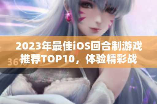 2023年最佳iOS回合制游戏推荐TOP10，体验精彩战斗乐趣