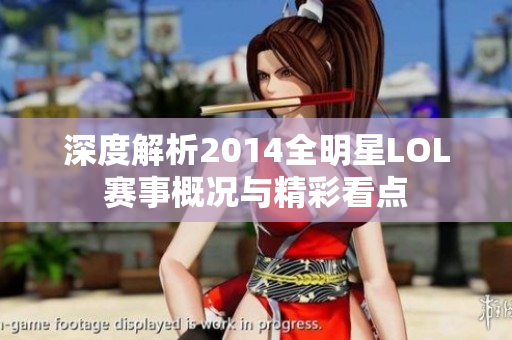 深度解析2014全明星LOL赛事概况与精彩看点