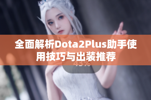 全面解析Dota2Plus助手使用技巧与出装推荐