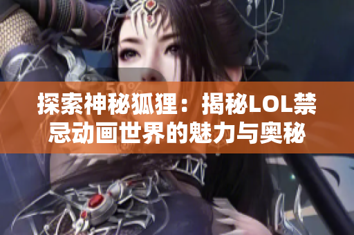 探索神秘狐狸：揭秘LOL禁忌动画世界的魅力与奥秘