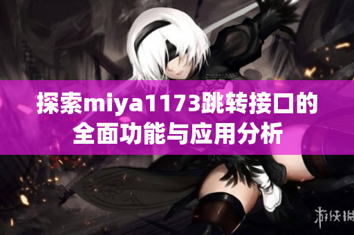 探索miya1173跳转接口的全面功能与应用分析