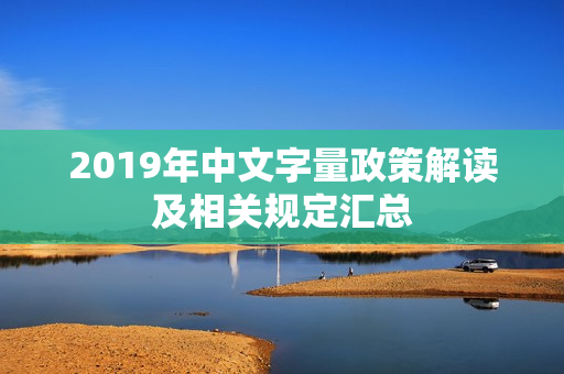 2019年中文字量政策解读及相关规定汇总