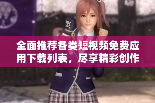 全面推荐各类短视频免费应用下载列表，尽享精彩创作体验