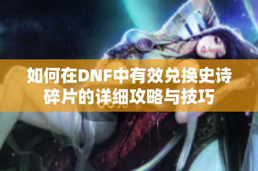 如何在DNF中有效兑换史诗碎片的详细攻略与技巧