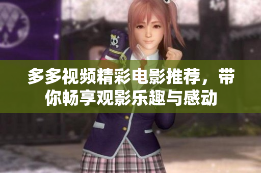 多多视频精彩电影推荐，带你畅享观影乐趣与感动