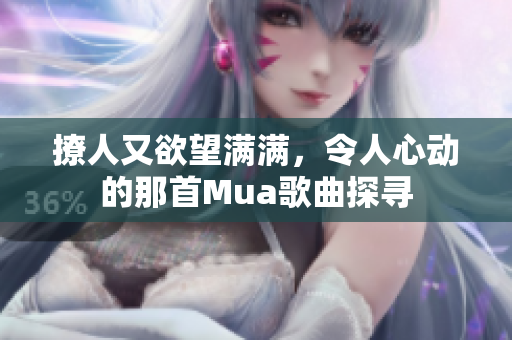 撩人又欲望满满，令人心动的那首Mua歌曲探寻