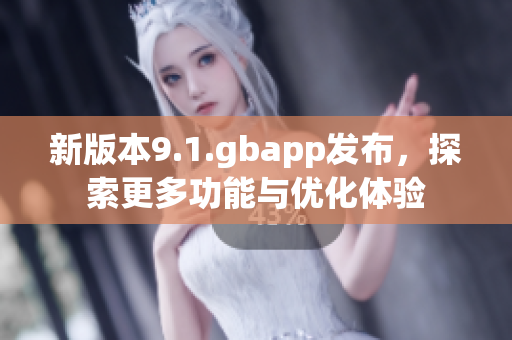 新版本9.1.gbapp发布，探索更多功能与优化体验