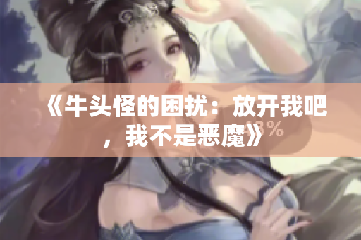 《牛头怪的困扰：放开我吧，我不是恶魔》