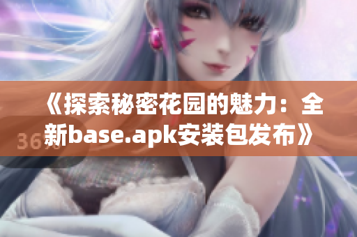 《探索秘密花园的魅力：全新base.apk安装包发布》