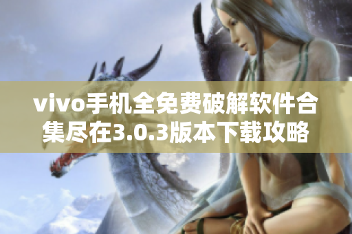 vivo手机全免费破解软件合集尽在3.0.3版本下载攻略