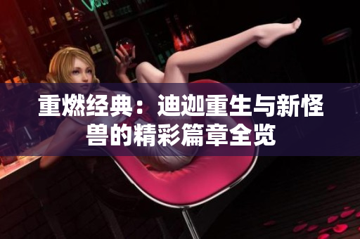 重燃经典：迪迦重生与新怪兽的精彩篇章全览