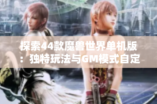 探索44款魔兽世界单机版：独特玩法与GM模式自定义体验