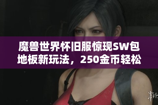 魔兽世界怀旧服惊现SW包地板新玩法，250金币轻松攒资金！