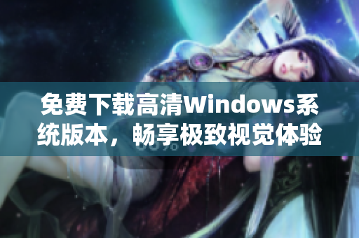 免费下载高清Windows系统版本，畅享极致视觉体验