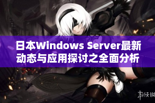 日本Windows Server最新动态与应用探讨之全面分析