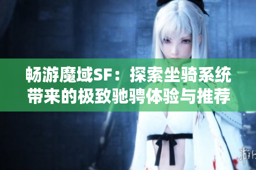 畅游魔域SF：探索坐骑系统带来的极致驰骋体验与推荐的魔域发布网