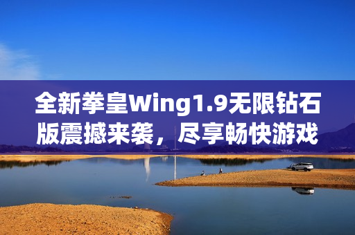 全新拳皇Wing1.9无限钻石版震撼来袭，尽享畅快游戏体验