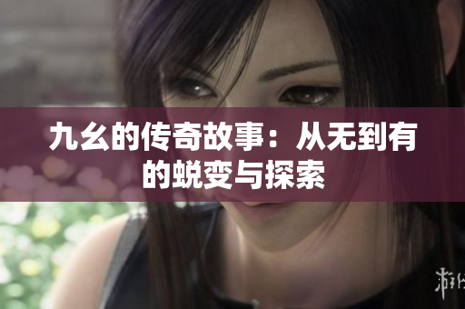 九幺的传奇故事：从无到有的蜕变与探索