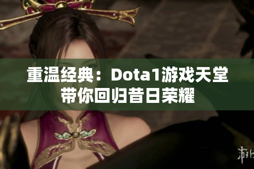 重温经典：Dota1游戏天堂带你回归昔日荣耀