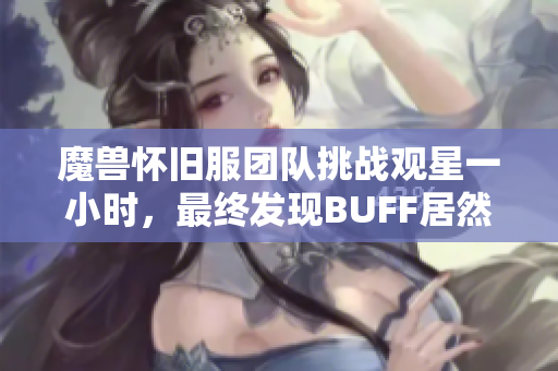 魔兽怀旧服团队挑战观星一小时，最终发现BUFF居然消失了