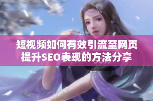 短视频如何有效引流至网页提升SEO表现的方法分享