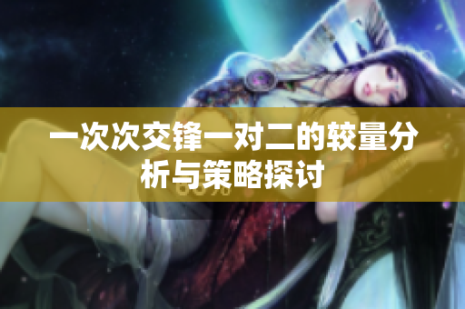 一次次交锋一对二的较量分析与策略探讨