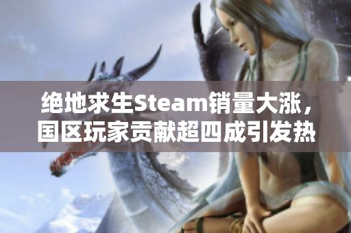 绝地求生Steam销量大涨，国区玩家贡献超四成引发热议