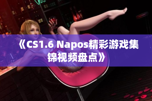 《CS1.6 Napos精彩游戏集锦视频盘点》