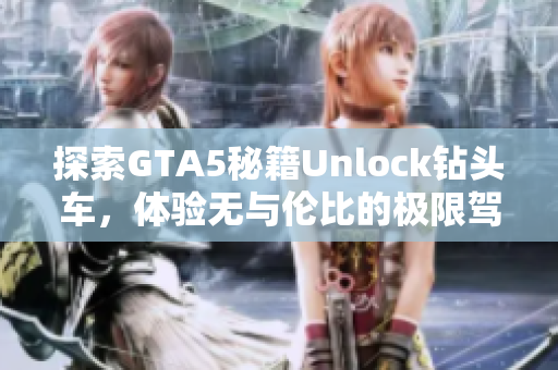 探索GTA5秘籍Unlock钻头车，体验无与伦比的极限驾驶快感