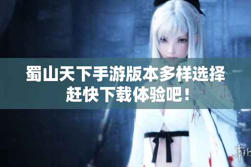 蜀山天下手游版本多样选择 赶快下载体验吧！